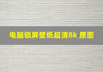 电脑锁屏壁纸超清8k 原图